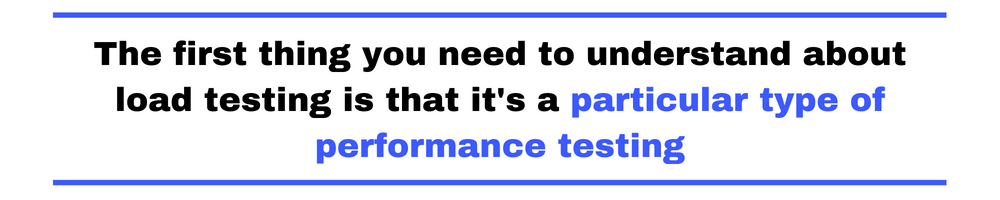 The first thing you need to understand about load testing is that it's a particular type of performance testing
